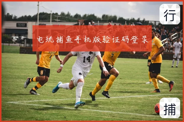 电玩捕鱼手机版验证码登录
