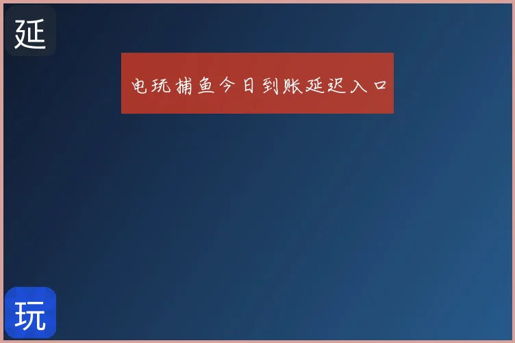 电玩捕鱼今日到账延迟入口
