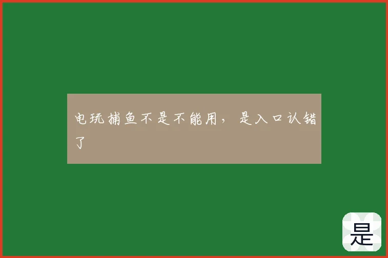 电玩捕鱼不是不能用，是入口认错了